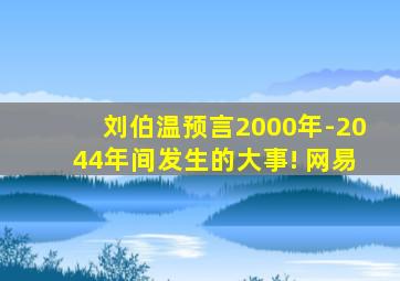 刘伯温预言2000年-2044年间发生的大事! 网易